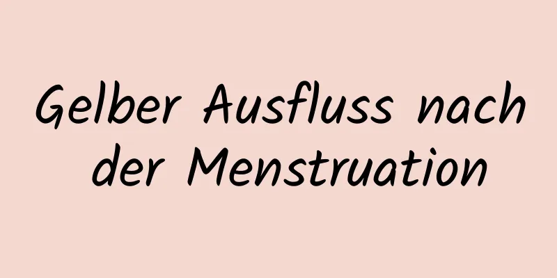 Gelber Ausfluss nach der Menstruation