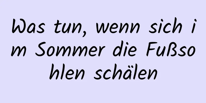 Was tun, wenn sich im Sommer die Fußsohlen schälen