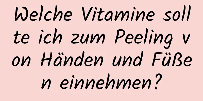 Welche Vitamine sollte ich zum Peeling von Händen und Füßen einnehmen?