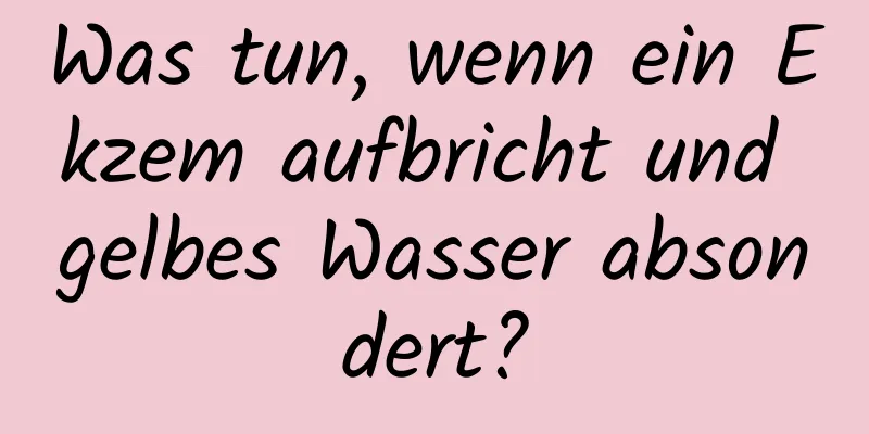 Was tun, wenn ein Ekzem aufbricht und gelbes Wasser absondert?