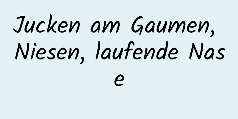 Jucken am Gaumen, Niesen, laufende Nase