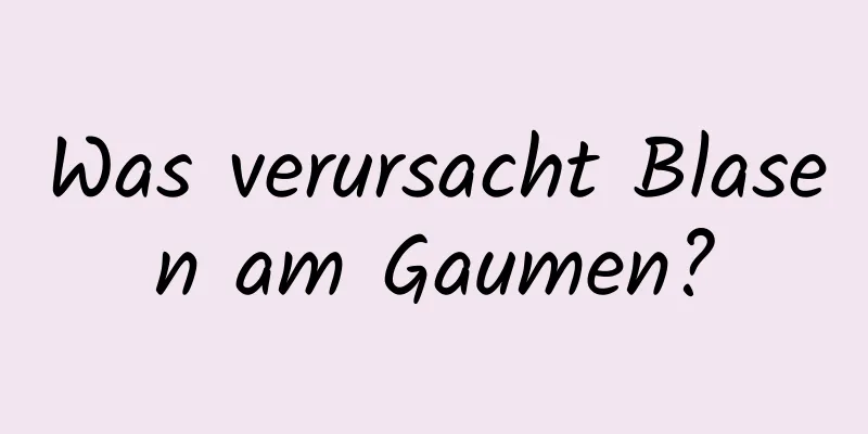 Was verursacht Blasen am Gaumen?