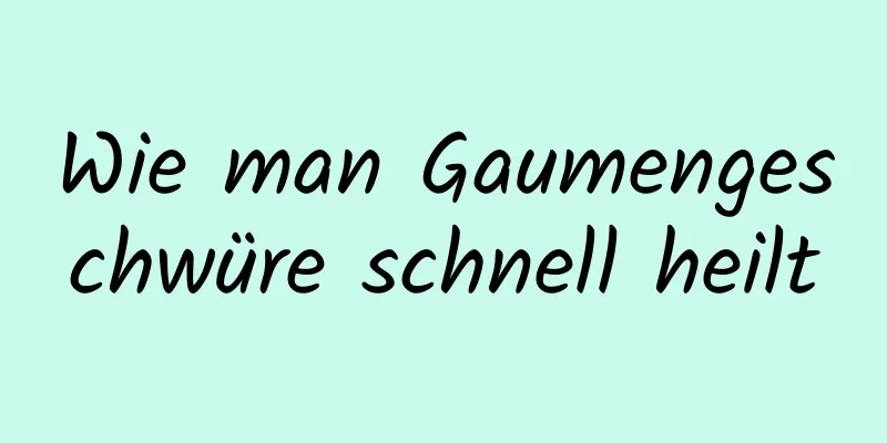 Wie man Gaumengeschwüre schnell heilt