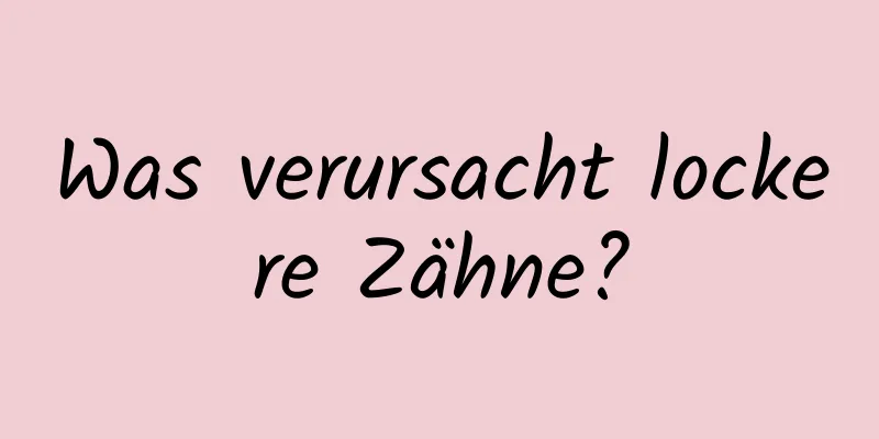 Was verursacht lockere Zähne?