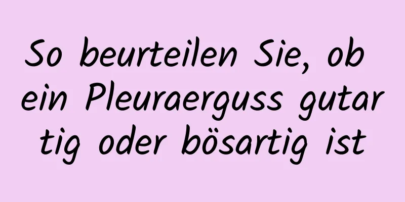 So beurteilen Sie, ob ein Pleuraerguss gutartig oder bösartig ist