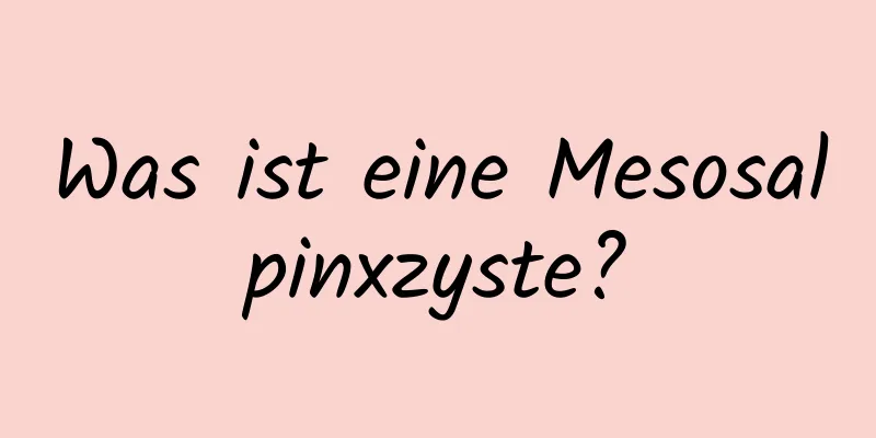 Was ist eine Mesosalpinxzyste?