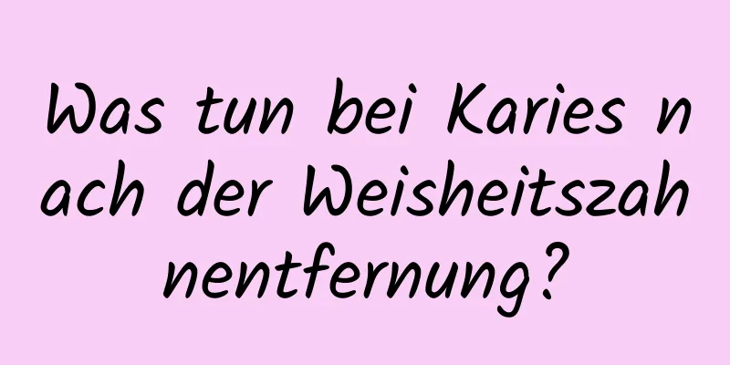 Was tun bei Karies nach der Weisheitszahnentfernung?