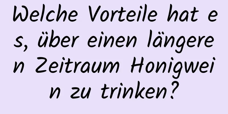 Welche Vorteile hat es, über einen längeren Zeitraum Honigwein zu trinken?