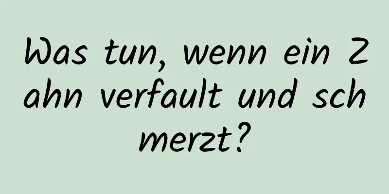 Was tun, wenn ein Zahn verfault und schmerzt?