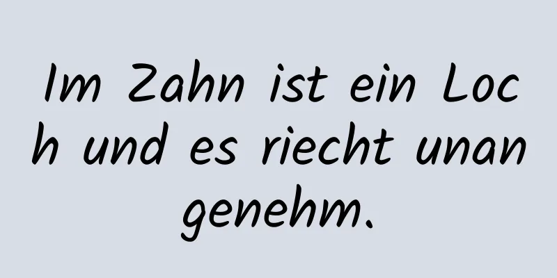 Im Zahn ist ein Loch und es riecht unangenehm.