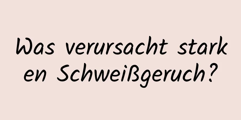 Was verursacht starken Schweißgeruch?