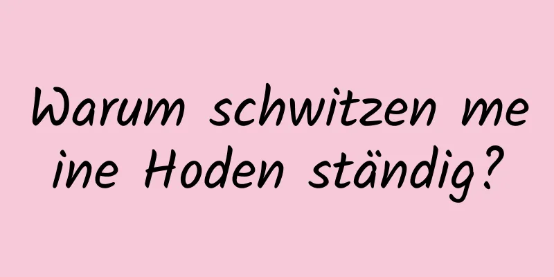 Warum schwitzen meine Hoden ständig?