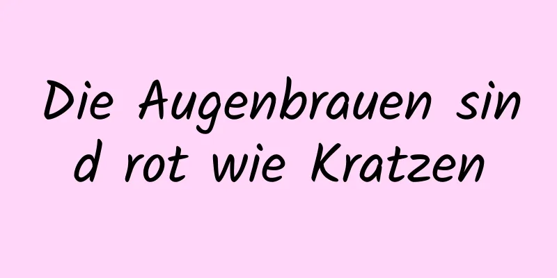 Die Augenbrauen sind rot wie Kratzen