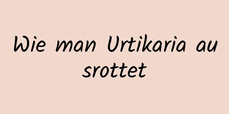 Wie man Urtikaria ausrottet