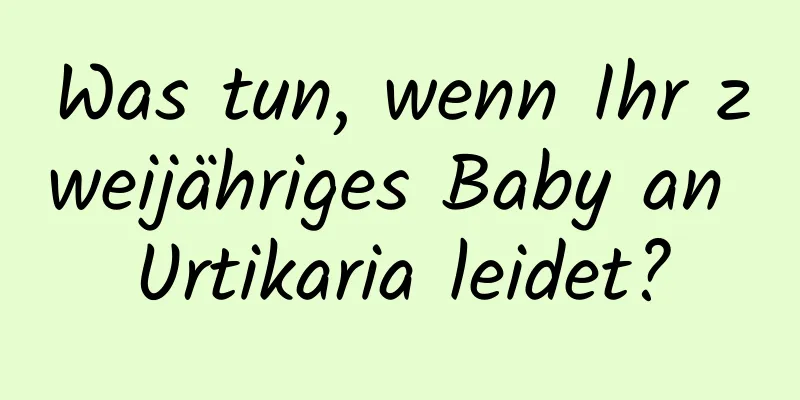 Was tun, wenn Ihr zweijähriges Baby an Urtikaria leidet?