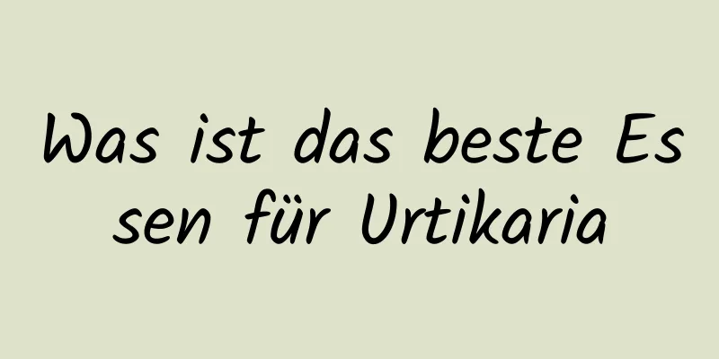 Was ist das beste Essen für Urtikaria