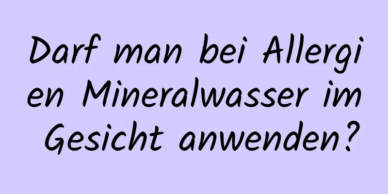 Darf man bei Allergien Mineralwasser im Gesicht anwenden?