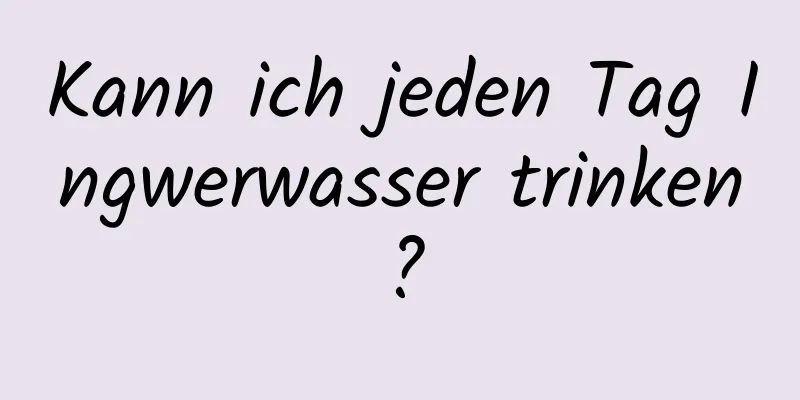 Kann ich jeden Tag Ingwerwasser trinken?