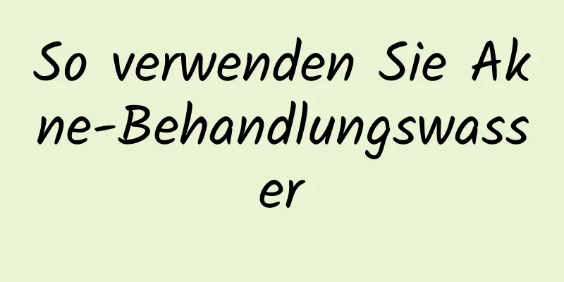 So verwenden Sie Akne-Behandlungswasser