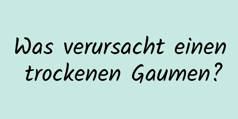 Was verursacht einen trockenen Gaumen?