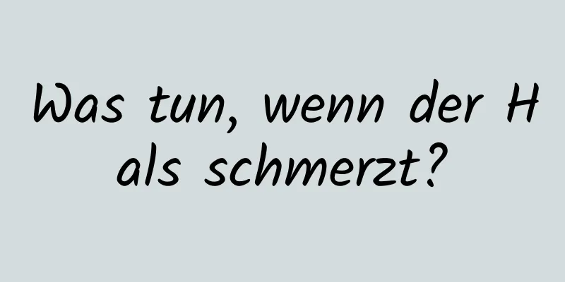 Was tun, wenn der Hals schmerzt?