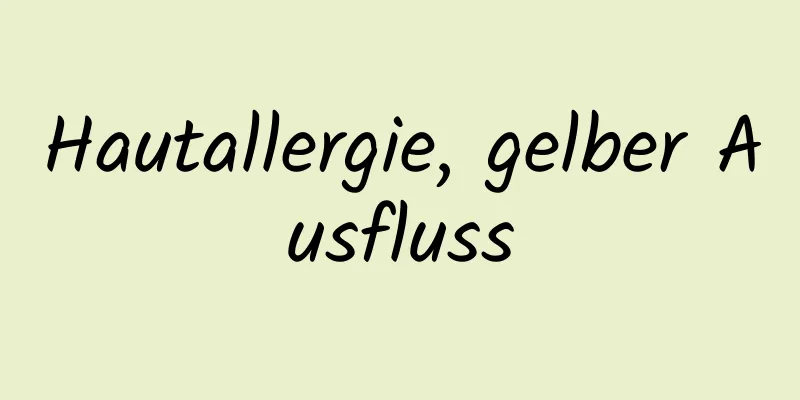 Hautallergie, gelber Ausfluss