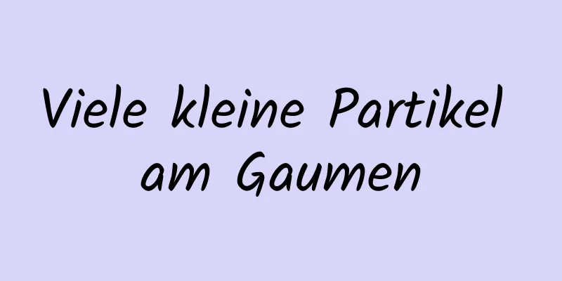 Viele kleine Partikel am Gaumen