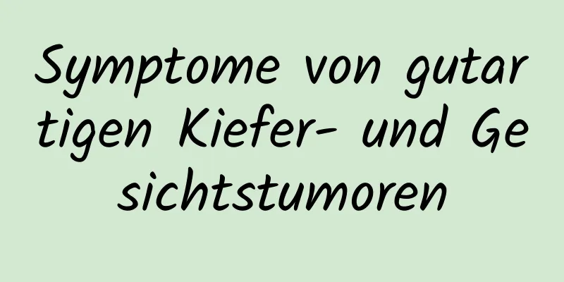 Symptome von gutartigen Kiefer- und Gesichtstumoren