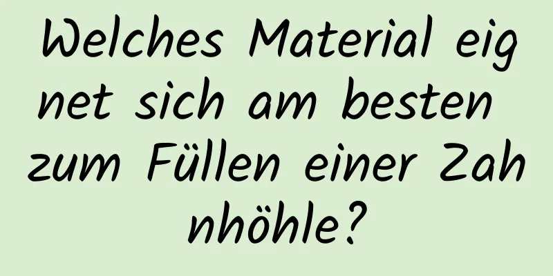 Welches Material eignet sich am besten zum Füllen einer Zahnhöhle?