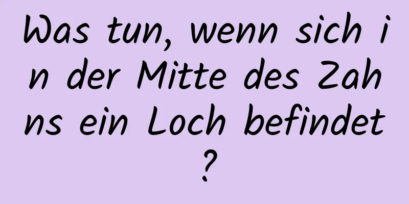 Was tun, wenn sich in der Mitte des Zahns ein Loch befindet?