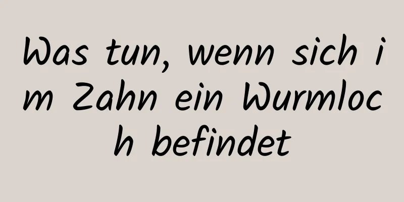 Was tun, wenn sich im Zahn ein Wurmloch befindet