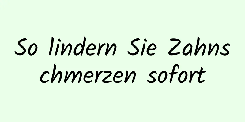 So lindern Sie Zahnschmerzen sofort