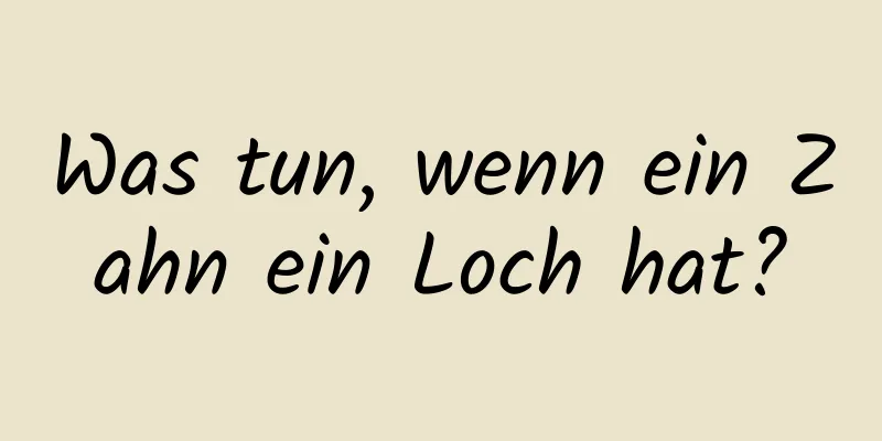 Was tun, wenn ein Zahn ein Loch hat?