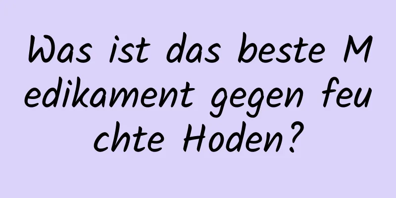 Was ist das beste Medikament gegen feuchte Hoden?