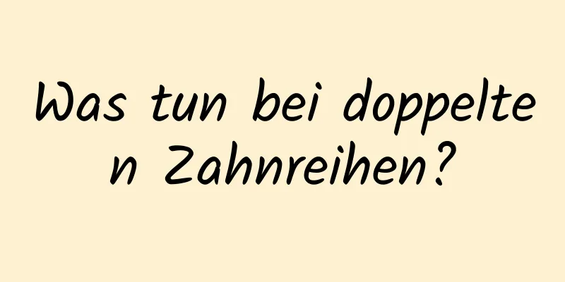 Was tun bei doppelten Zahnreihen?