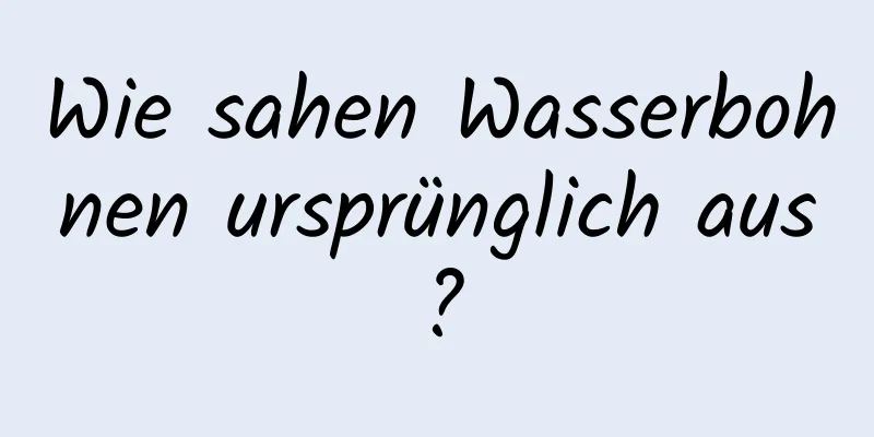 Wie sahen Wasserbohnen ursprünglich aus?