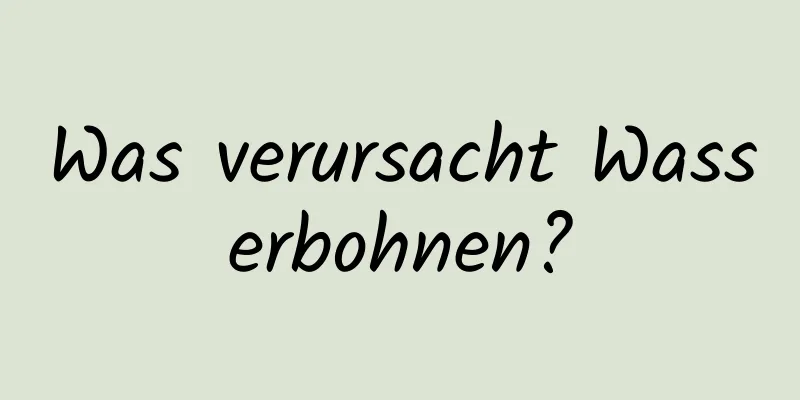 Was verursacht Wasserbohnen?