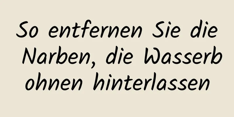 So entfernen Sie die Narben, die Wasserbohnen hinterlassen