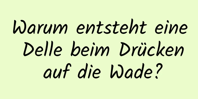 Warum entsteht eine Delle beim Drücken auf die Wade?