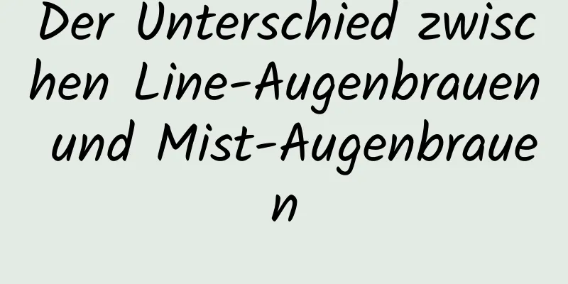 Der Unterschied zwischen Line-Augenbrauen und Mist-Augenbrauen