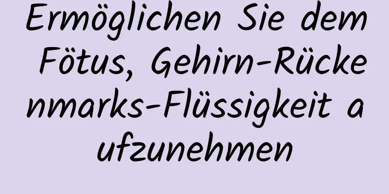 Ermöglichen Sie dem Fötus, Gehirn-Rückenmarks-Flüssigkeit aufzunehmen