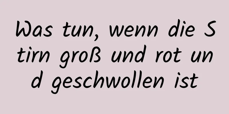 Was tun, wenn die Stirn groß und rot und geschwollen ist