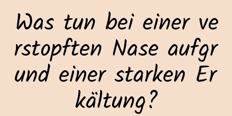 Was tun bei einer verstopften Nase aufgrund einer starken Erkältung?