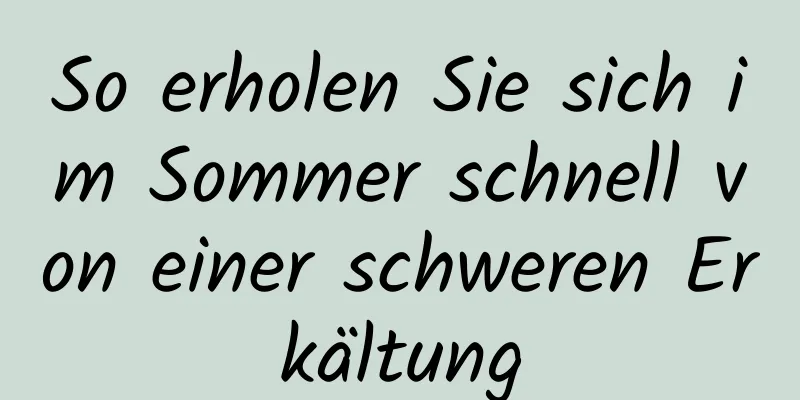 So erholen Sie sich im Sommer schnell von einer schweren Erkältung