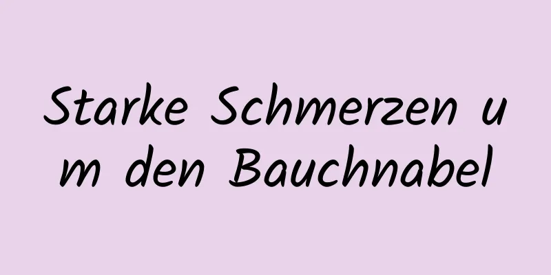 Starke Schmerzen um den Bauchnabel