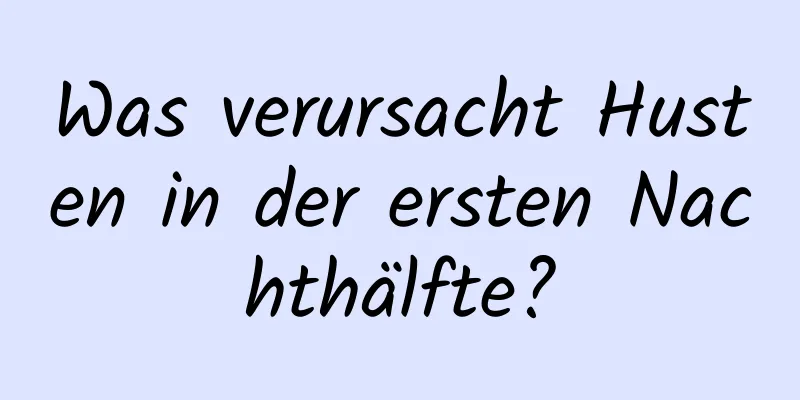 Was verursacht Husten in der ersten Nachthälfte?