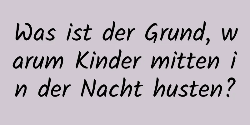 Was ist der Grund, warum Kinder mitten in der Nacht husten?