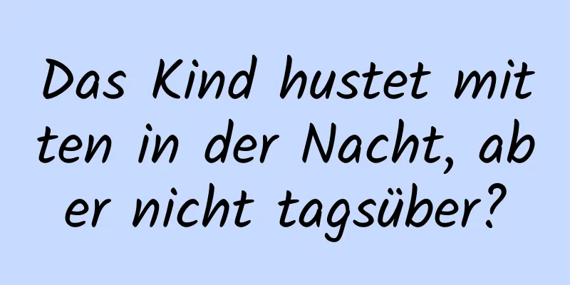 Das Kind hustet mitten in der Nacht, aber nicht tagsüber?