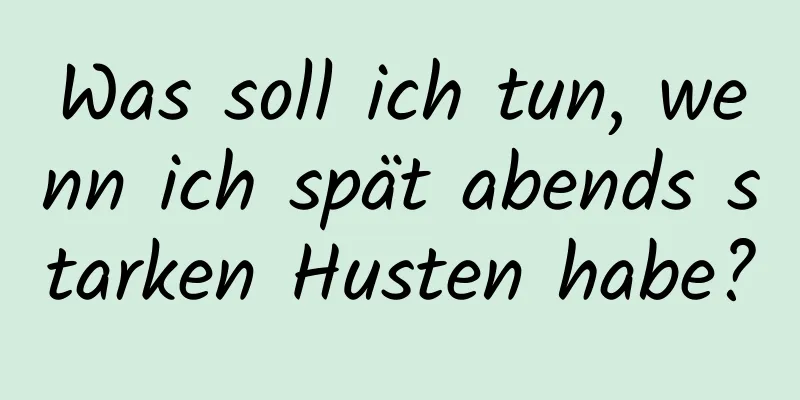 Was soll ich tun, wenn ich spät abends starken Husten habe?