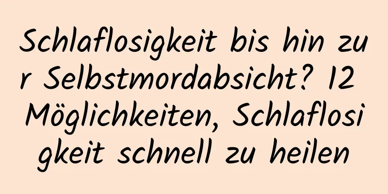 Schlaflosigkeit bis hin zur Selbstmordabsicht? 12 Möglichkeiten, Schlaflosigkeit schnell zu heilen